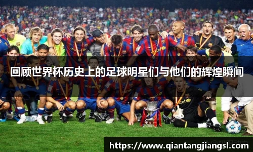 回顾世界杯历史上的足球明星们与他们的辉煌瞬间