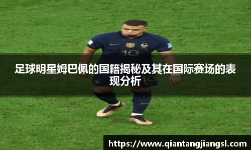 足球明星姆巴佩的国籍揭秘及其在国际赛场的表现分析